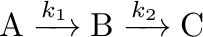 $\displaystyle \mathrm{A}\xrightarrow{k_1}\mathrm{B}\xrightarrow{k_2}\mathrm{C}$