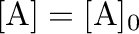 $[\mathrm{A}]=[\mathrm{A}]_0$