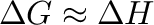 $\Delta G \approx \Delta H$