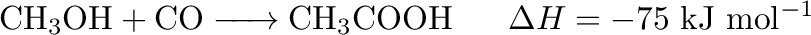 $\displaystyle \ce{CH3OH + CO -> CH3COOH} ~~~~~ \Delta H = -75 ~ \mathrm{kJ ~ mol^{-1}}$
