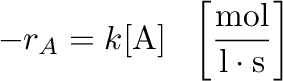 $\displaystyle -r_A=k[\mathrm{A}] ~~ \left[\frac{\mathrm{mol}}{\mathrm{l} \cdot \mathrm{s}} \right]$