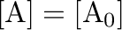 $[\mathrm{A}]=[\mathrm{A_0}]$