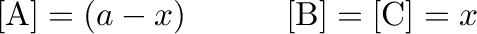 $\displaystyle [\mathrm{A}]=(a-x) ~~~~~~~~~ [\mathrm{B}]=[\mathrm{C}]=x$