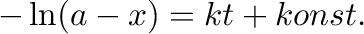 $\displaystyle -\ln(a-x)=kt+konst.$