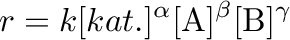 $\displaystyle r=k[kat.]^\alpha[\mathrm{A}]^\beta[\mathrm{B}]^\gamma$